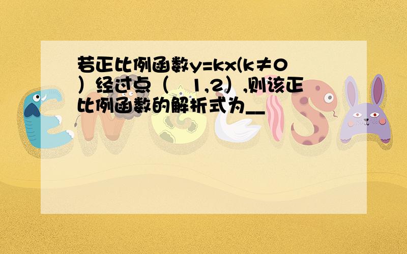 若正比例函数y=kx(k≠0）经过点（﹣1,2）,则该正比例函数的解析式为__