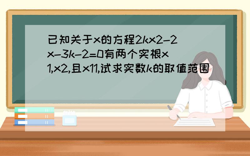 已知关于x的方程2kx2-2x-3k-2=0有两个实根x1,x2,且x11,试求实数k的取值范围