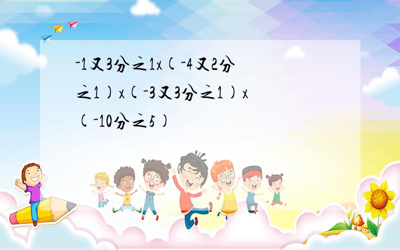 -1又3分之1x(-4又2分之1)x(-3又3分之1)x(-10分之5)