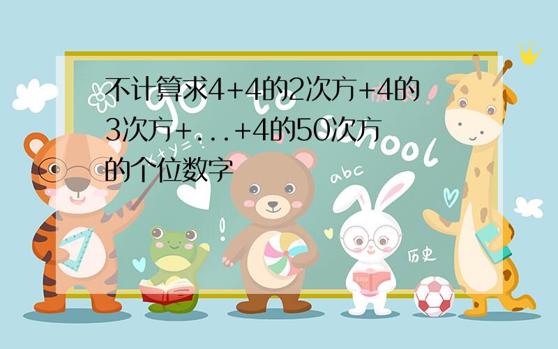 不计算求4+4的2次方+4的3次方+...+4的50次方的个位数字