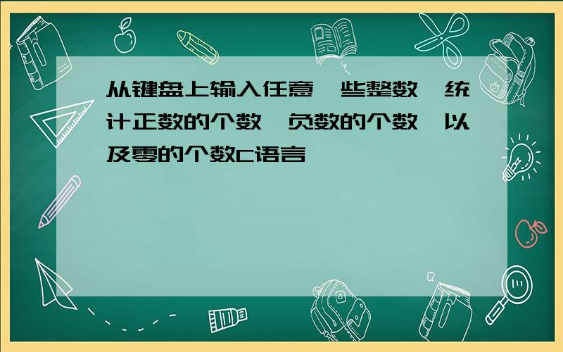 从键盘上输入任意一些整数,统计正数的个数,负数的个数,以及零的个数C语言