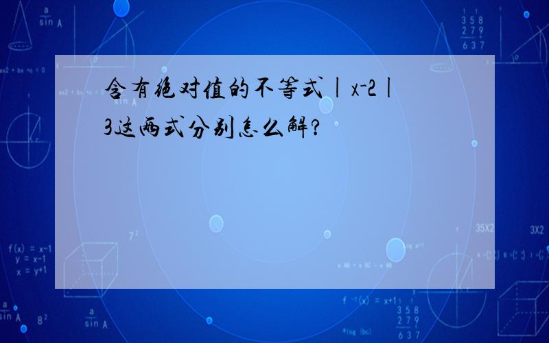 含有绝对值的不等式|x-2|3这两式分别怎么解?