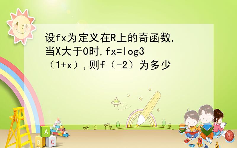 设fx为定义在R上的奇函数,当X大于0时,fx=log3（1+x）,则f（-2）为多少