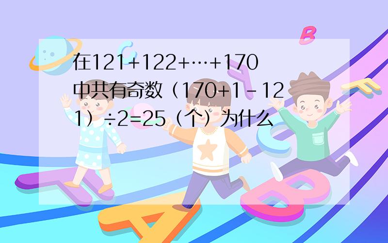 在121+122+…+170中共有奇数（170+1-121）÷2=25（个）为什么