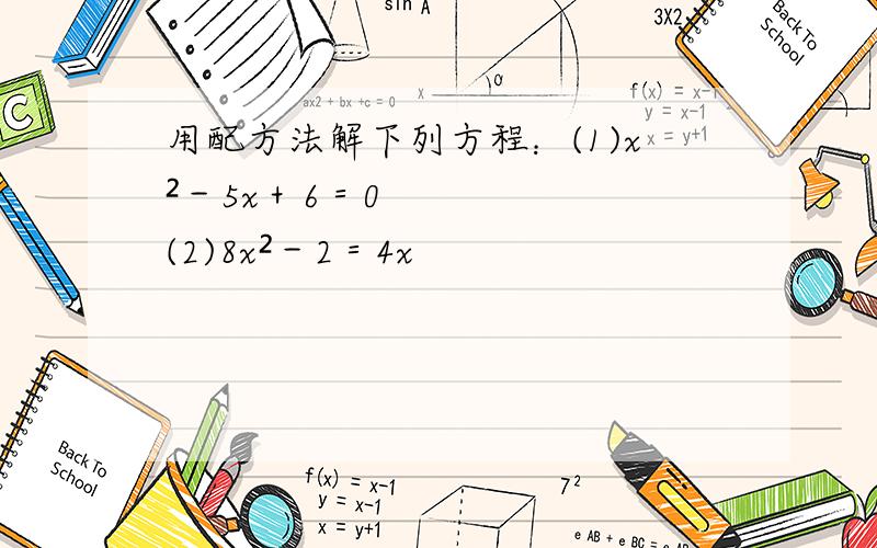 用配方法解下列方程：(1)x²－5x＋6＝0 (2)8x²－2＝4x