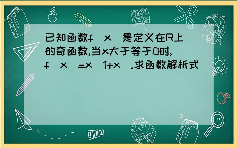 已知函数f(x)是定义在R上的奇函数,当x大于等于0时,f(x)=x(1+x).求函数解析式