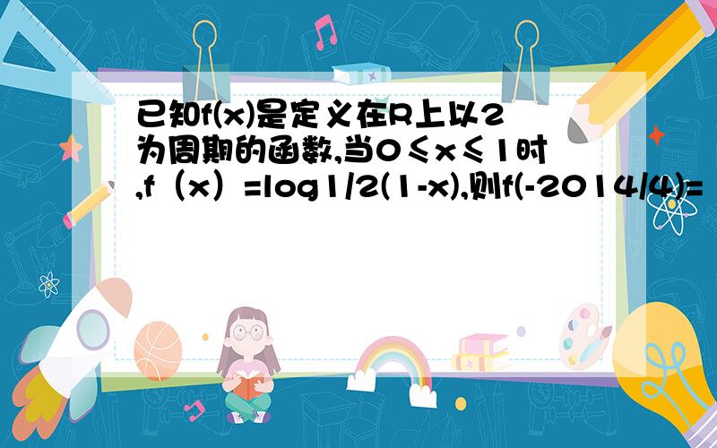 已知f(x)是定义在R上以2为周期的函数,当0≤x≤1时,f（x）=log1/2(1-x),则f(-2014/4)=