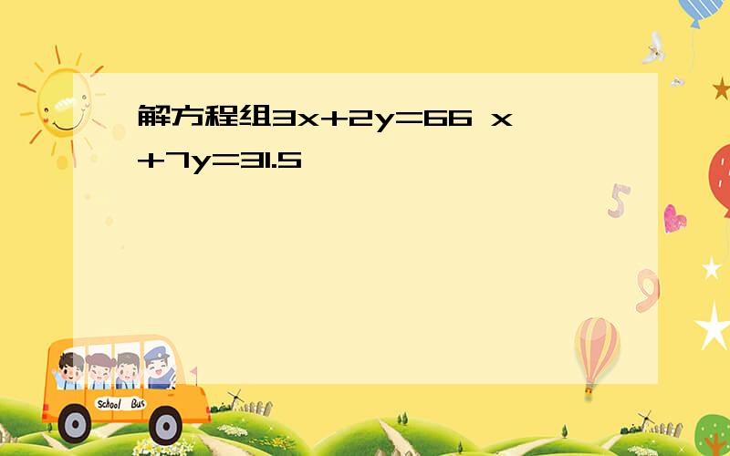 解方程组3x+2y=66 x+7y=31.5