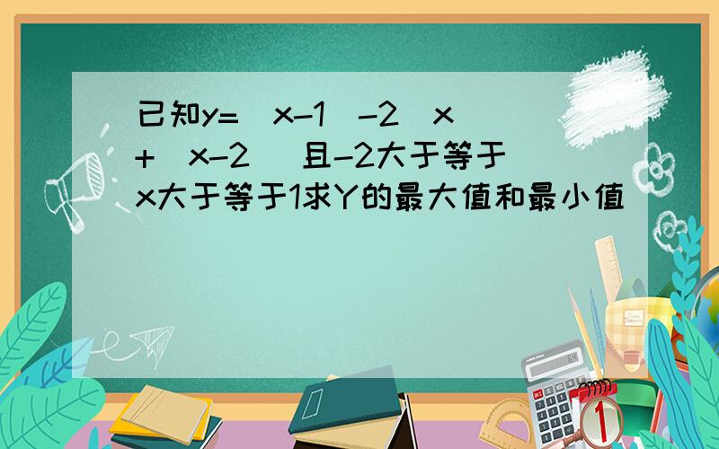 已知y=|x-1|-2|x|+|x-2| 且-2大于等于x大于等于1求Y的最大值和最小值