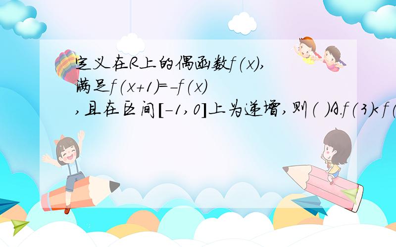 定义在R上的偶函数f(x),满足f(x+1)=-f(x),且在区间[-1,0]上为递增,则（ ）A.f(3)＜f(√2)＜f(2) B.f(2)＜f(3)＜f(√2)C.f(3)＜f(2)＜f(√2) D.f(√2)＜f(2)＜f(3)