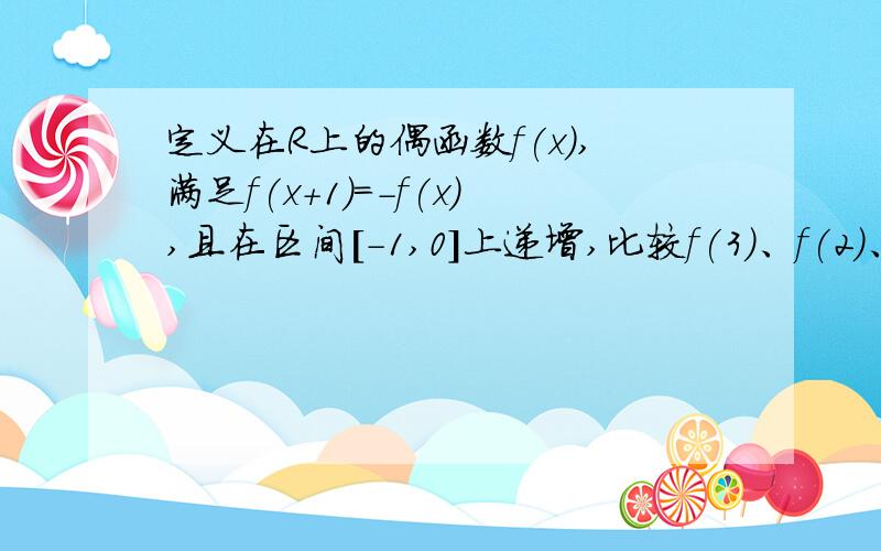 定义在R上的偶函数f(x),满足f(x+1)=-f(x),且在区间[-1,0]上递增,比较f(3)、f(2)、f(根号2)的大小