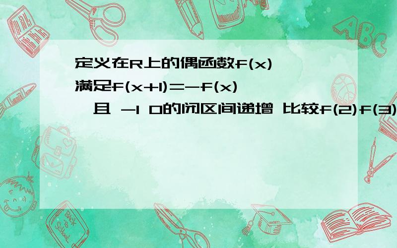 定义在R上的偶函数f(x),满足f(x+1)=-f(x),且 -1 0的闭区间递增 比较f(2)f(3)f(根号2)的大小1lou  nicuole