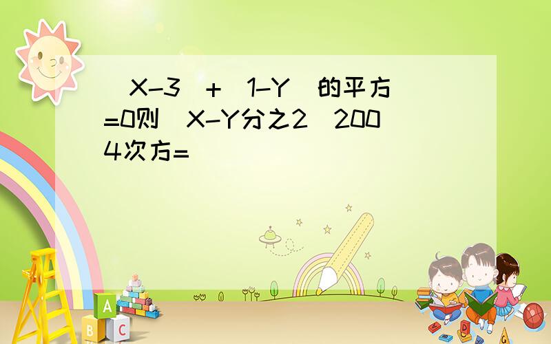 |X-3|+（1-Y）的平方=0则（X-Y分之2）2004次方=