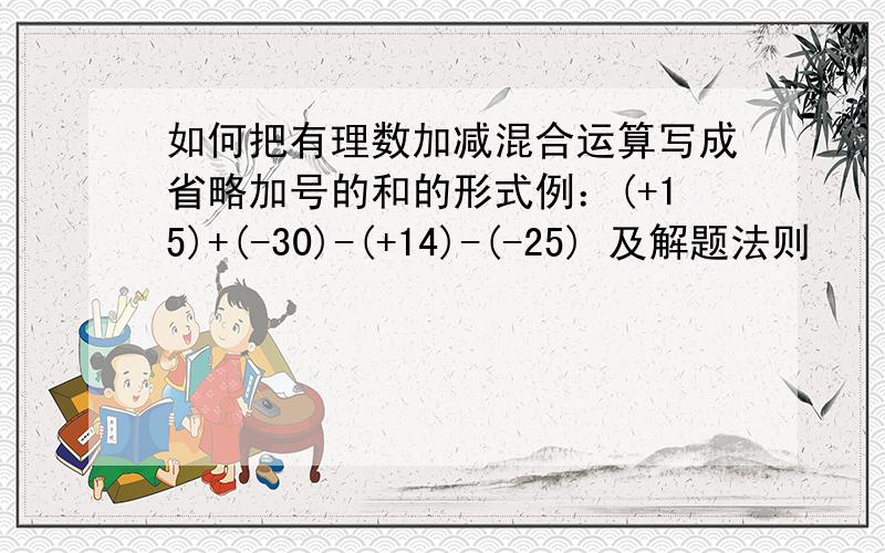 如何把有理数加减混合运算写成省略加号的和的形式例：(+15)+(-30)-(+14)-(-25) 及解题法则