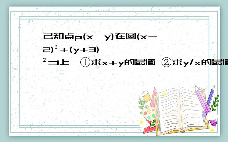 已知点p(x,y)在圆(x－2)²+(y+3)²=1上,①求x+y的最值 ②求y/x的最值 ③求√(x²+y²+2x-4y+5)的最值