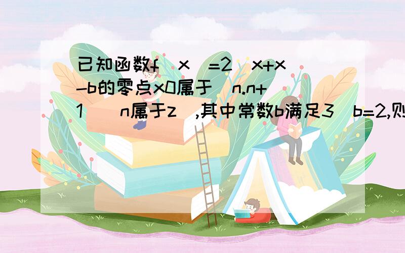 已知函数f(x)=2^x+x-b的零点x0属于(n.n+1)(n属于z),其中常数b满足3^b=2,则n=