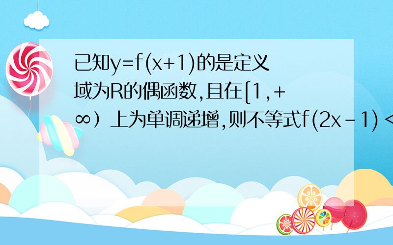 已知y=f(x+1)的是定义域为R的偶函数,且在[1,+∞）上为单调递增,则不等式f(2x-1)＜f(x+2)的解集