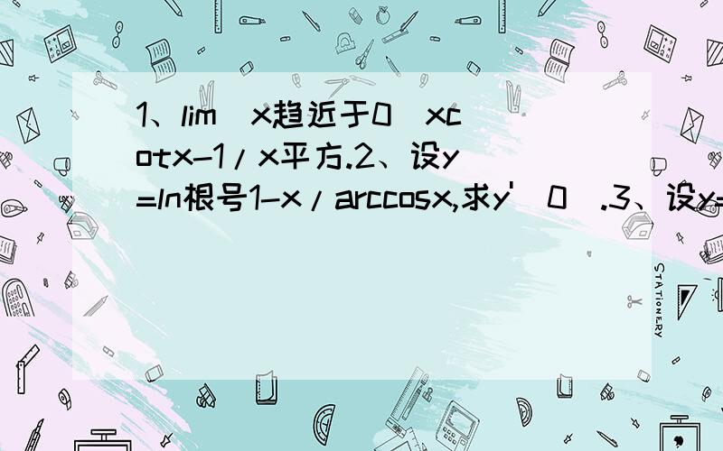 1、lim（x趋近于0）xcotx-1/x平方.2、设y=ln根号1-x/arccosx,求y'（0）.3、设y=ln（1+x+y）,求dy/dx.