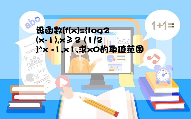 设函数{f(x)={log2(x-1),x≥2 (1/2)^x -1,x1,求x0的取值范围