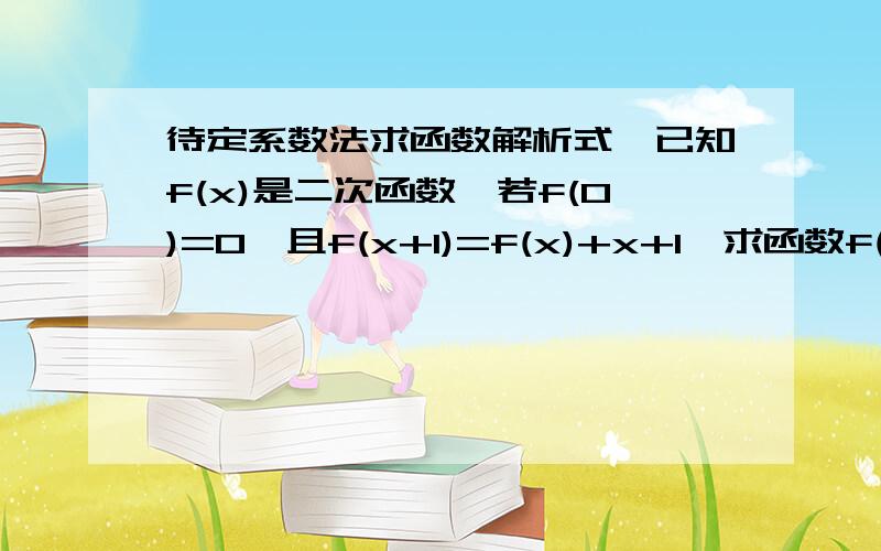 待定系数法求函数解析式,已知f(x)是二次函数,若f(0)=0,且f(x+1)=f(x)+x+1,求函数f(x)的解析式,