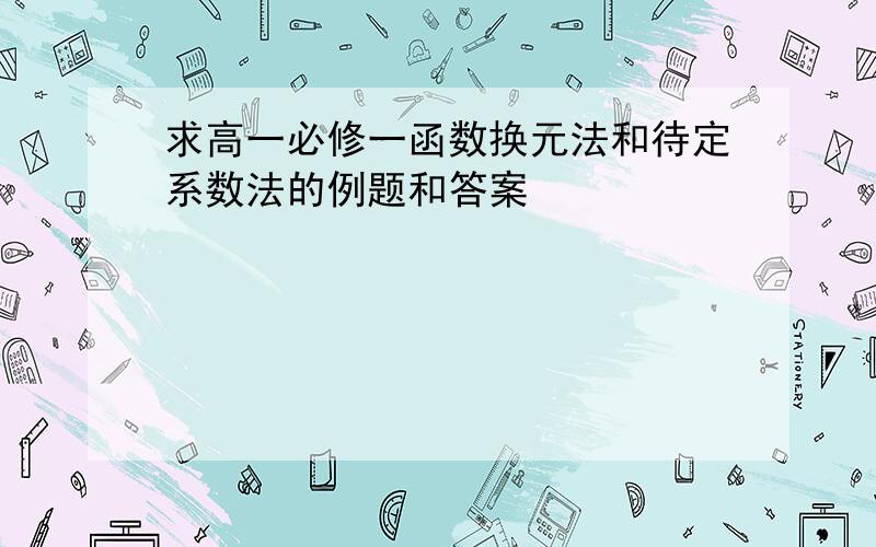 求高一必修一函数换元法和待定系数法的例题和答案