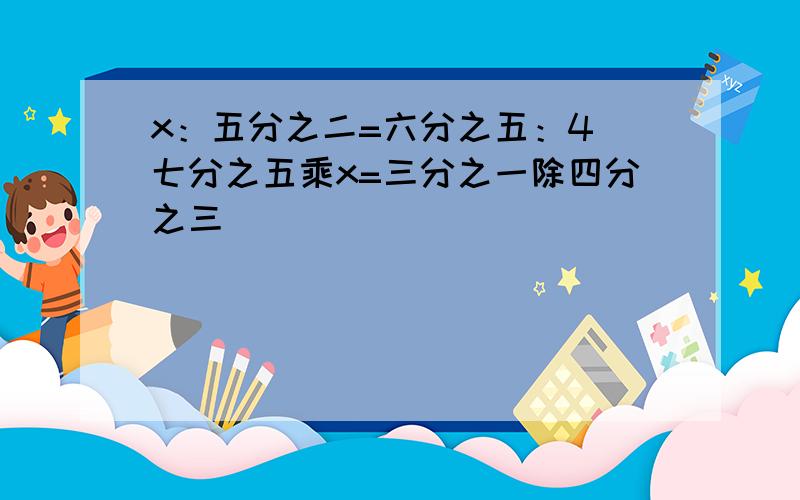 x：五分之二=六分之五：4 七分之五乘x=三分之一除四分之三