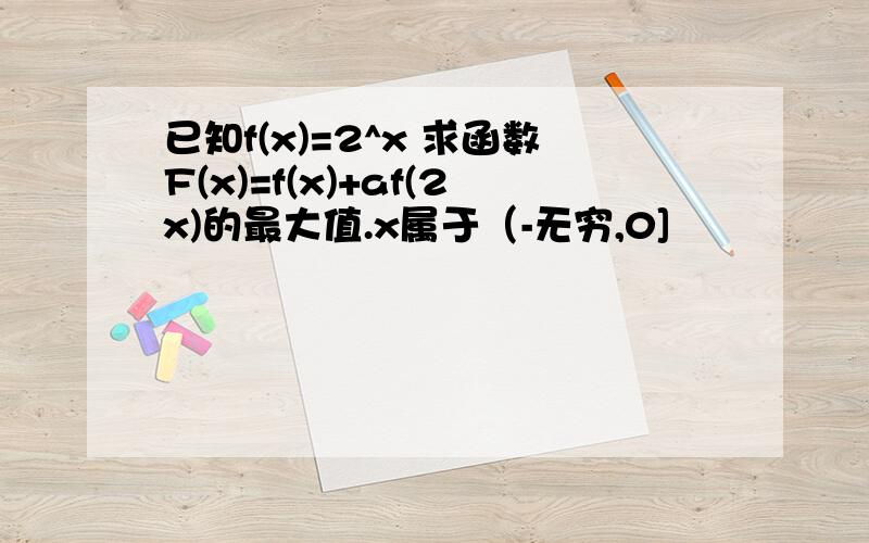 已知f(x)=2^x 求函数F(x)=f(x)+af(2x)的最大值.x属于（-无穷,0]