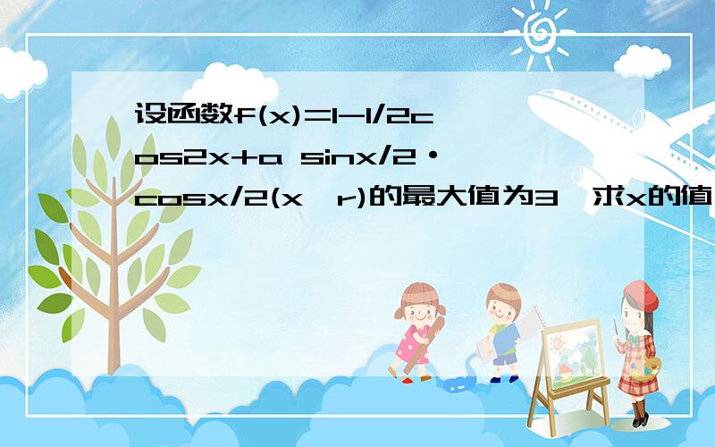 设函数f(x)=1-1/2cos2x+a sinx/2·cosx/2(x∈r)的最大值为3,求x的值