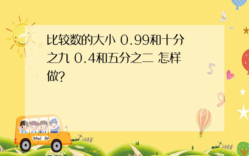 比较数的大小 0.99和十分之九 0.4和五分之二 怎样做?