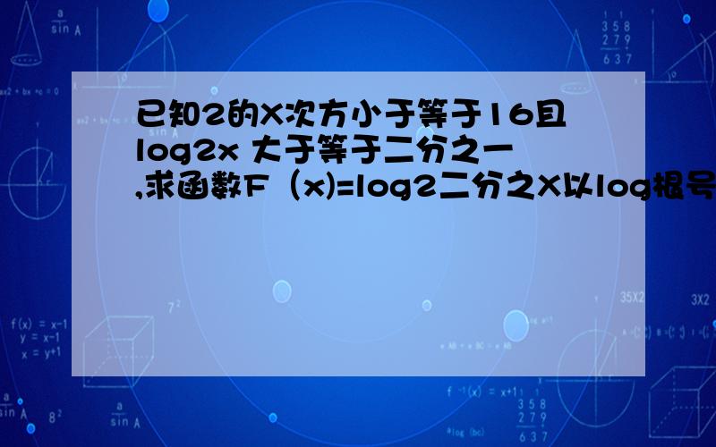 已知2的X次方小于等于16且log2x 大于等于二分之一,求函数F（x)=log2二分之X以log根号下2二分之根号X的取值范围!