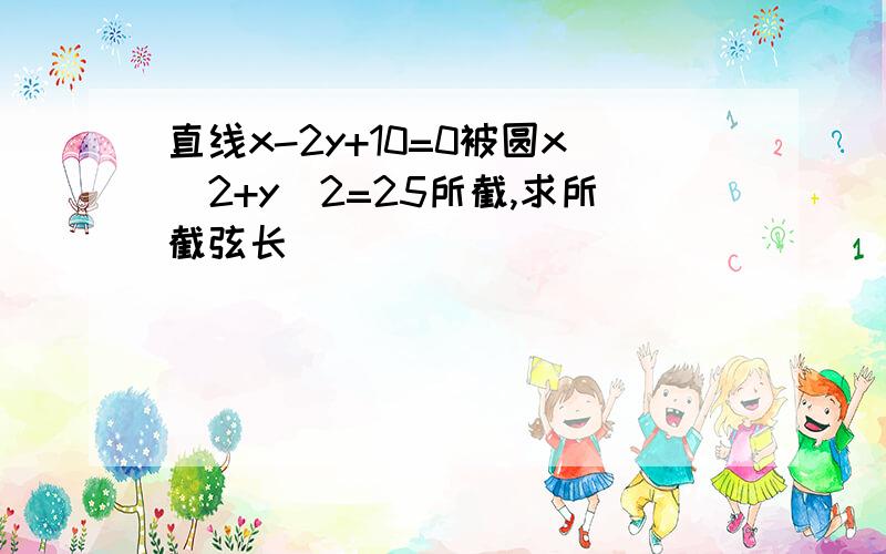 直线x-2y+10=0被圆x^2+y^2=25所截,求所截弦长