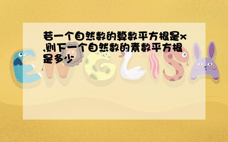 若一个自然数的算数平方根是x,则下一个自然数的素数平方根是多少