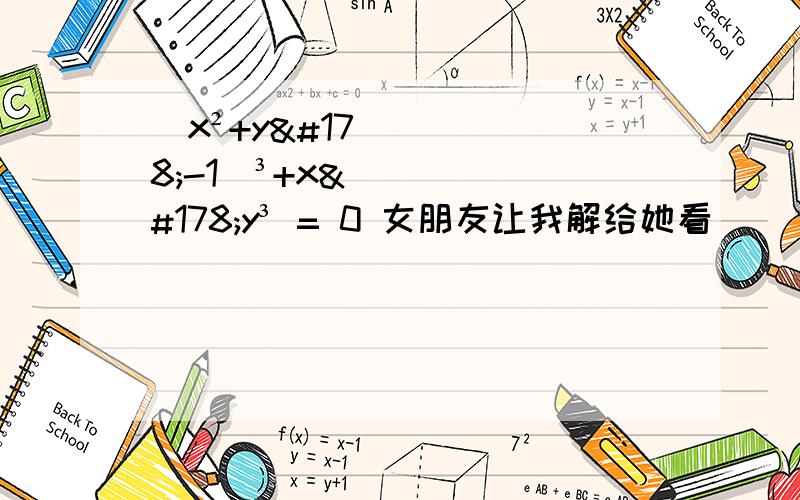 (x²+y²-1)³+x²y³ = 0 女朋友让我解给她看