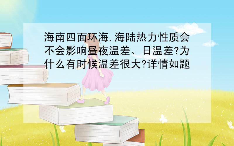 海南四面环海,海陆热力性质会不会影响昼夜温差、日温差?为什么有时候温差很大?详情如题