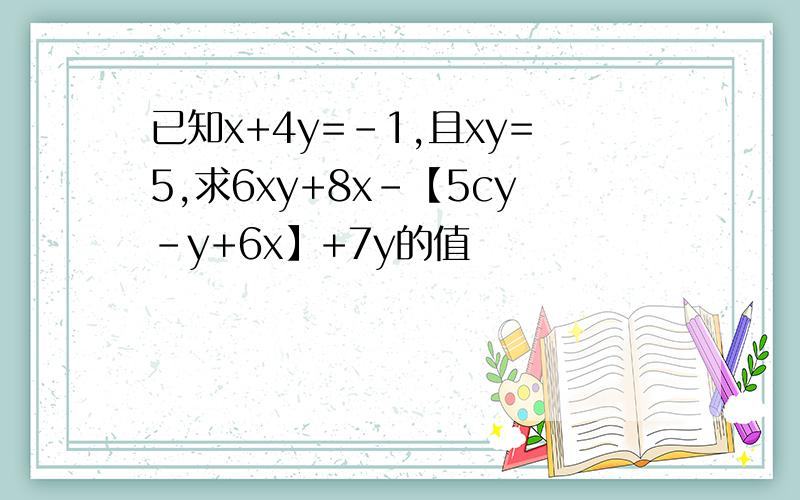 已知x+4y=-1,且xy=5,求6xy+8x-【5cy-y+6x】+7y的值