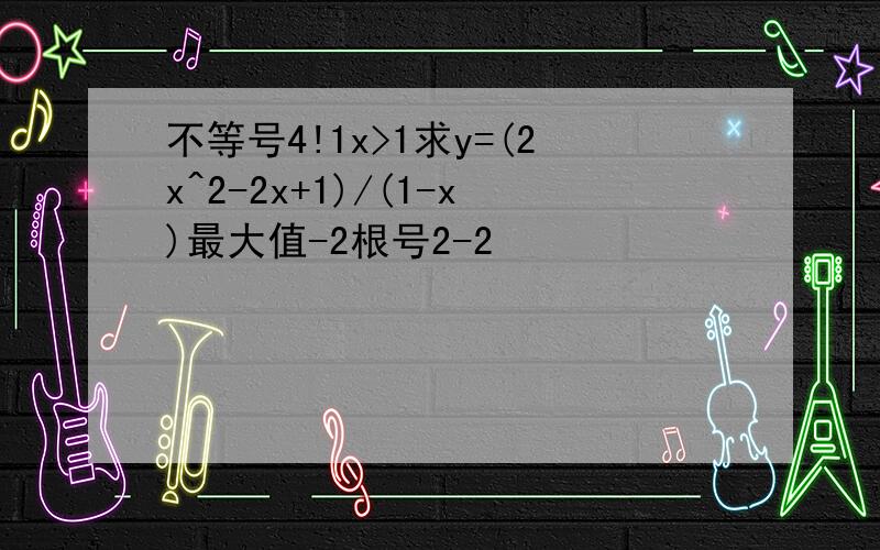 不等号4!1x>1求y=(2x^2-2x+1)/(1-x)最大值-2根号2-2