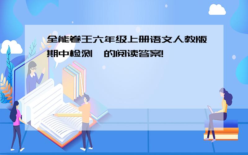 全能卷王六年级上册语文人教版期中检测一的阅读答案!