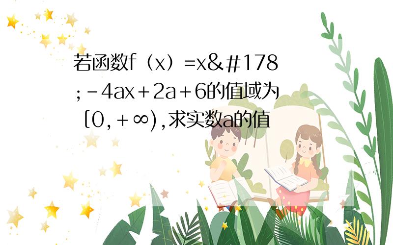 若函数f（x）=x²－4ax＋2a＋6的值域为［0,＋∞),求实数a的值