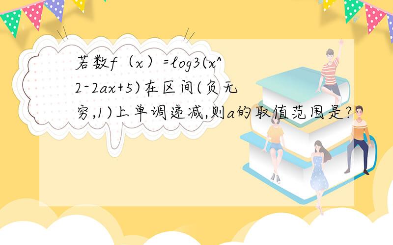 若数f（x）=log3(x^2-2ax+5)在区间(负无穷,1)上单调递减,则a的取值范围是?