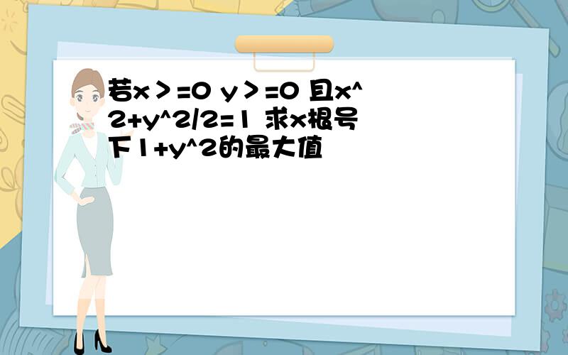 若x＞=0 y＞=0 且x^2+y^2/2=1 求x根号下1+y^2的最大值