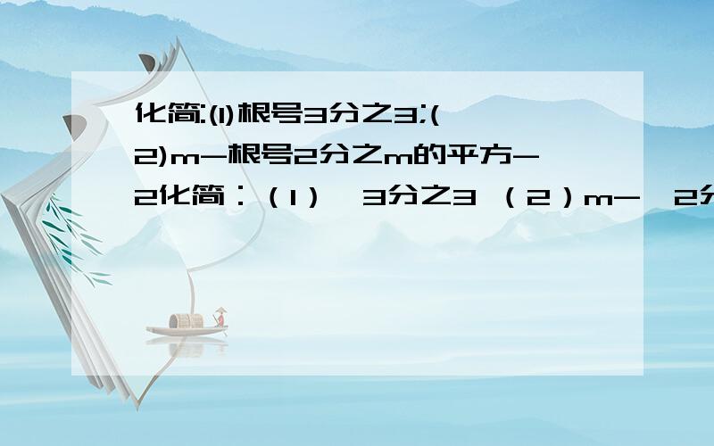 化简:(1)根号3分之3;(2)m-根号2分之m的平方-2化简：（1）√3分之3 （2）m-√2分之m的平方-2