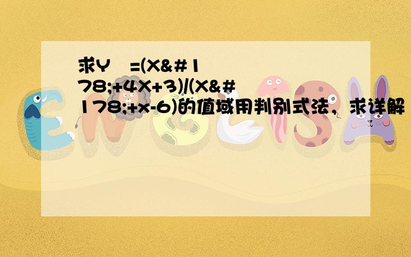 求Y²=(X²+4X+3)/(X²+x-6)的值域用判别式法，求详解