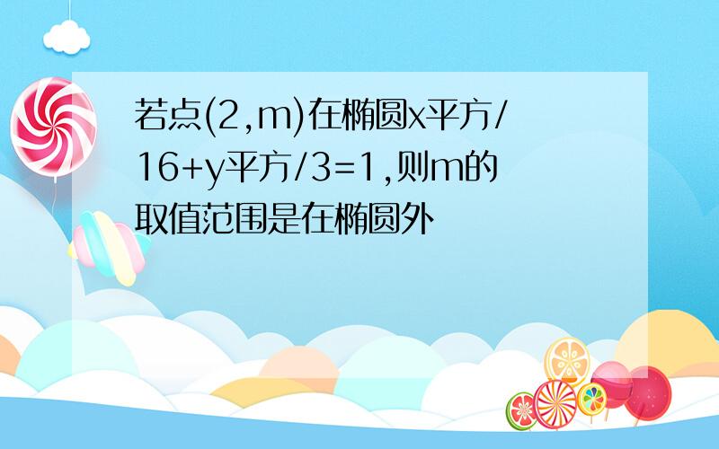 若点(2,m)在椭圆x平方/16+y平方/3=1,则m的取值范围是在椭圆外