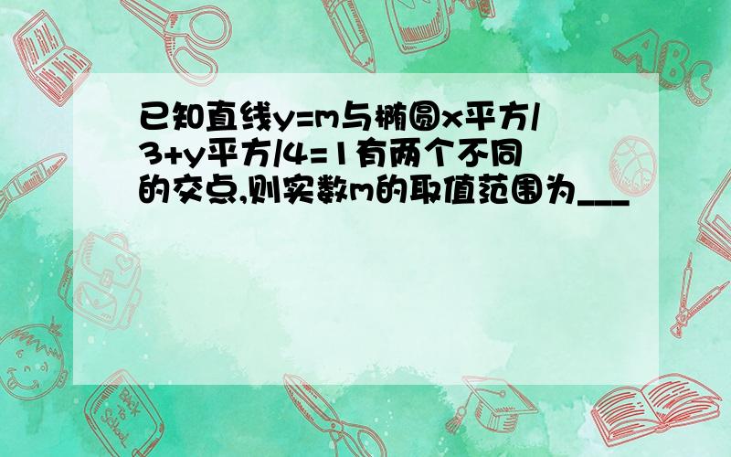 已知直线y=m与椭圆x平方/3+y平方/4=1有两个不同的交点,则实数m的取值范围为___