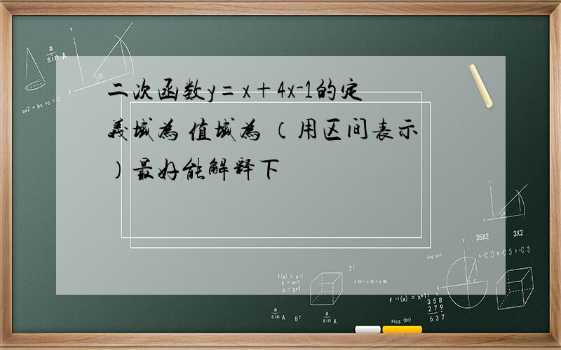 二次函数y=x+4x-1的定义域为 值域为 （用区间表示）最好能解释下