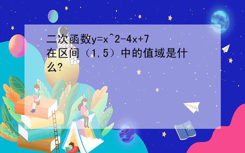 二次函数y=x^2-4x+7在区间（1,5）中的值域是什么?