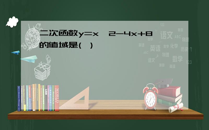 二次函数y=x^2-4x+8的值域是( ）