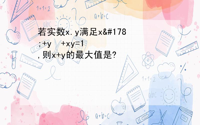 若实数x.y满足x²+y²+xy=1,则x+y的最大值是?