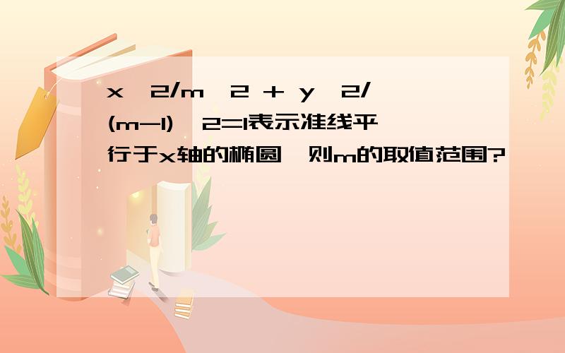 x^2/m^2 + y^2/(m-1)^2=1表示准线平行于x轴的椭圆,则m的取值范围?