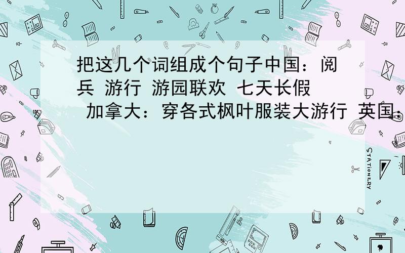 把这几个词组成个句子中国：阅兵 游行 游园联欢 七天长假 加拿大：穿各式枫叶服装大游行 英国：女王的“官方生日”为国庆日美国：敲响自由钟,举行盛大游行法国：大规模阅兵、推青蛙